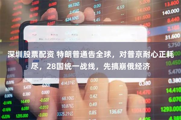 深圳股票配资 特朗普通告全球，对普京耐心正耗尽，28国统一战线，先搞崩俄经济