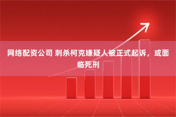 网络配资公司 刺杀柯克嫌疑人被正式起诉，或面临死刑